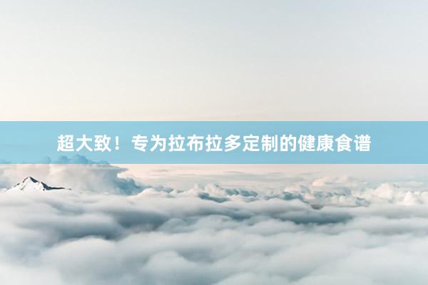 超大致！专为拉布拉多定制的健康食谱